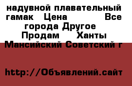 Tamac надувной плавательный гамак › Цена ­ 2 500 - Все города Другое » Продам   . Ханты-Мансийский,Советский г.